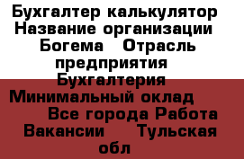 Бухгалтер-калькулятор › Название организации ­ Богема › Отрасль предприятия ­ Бухгалтерия › Минимальный оклад ­ 15 000 - Все города Работа » Вакансии   . Тульская обл.